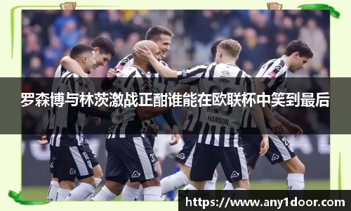 罗森博与林茨激战正酣谁能在欧联杯中笑到最后