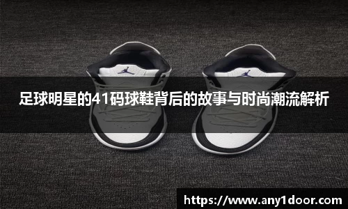 足球明星的41码球鞋背后的故事与时尚潮流解析
