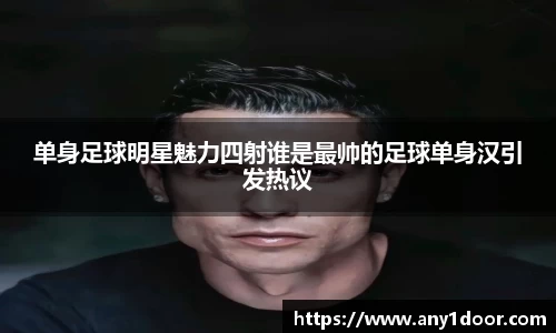 单身足球明星魅力四射谁是最帅的足球单身汉引发热议